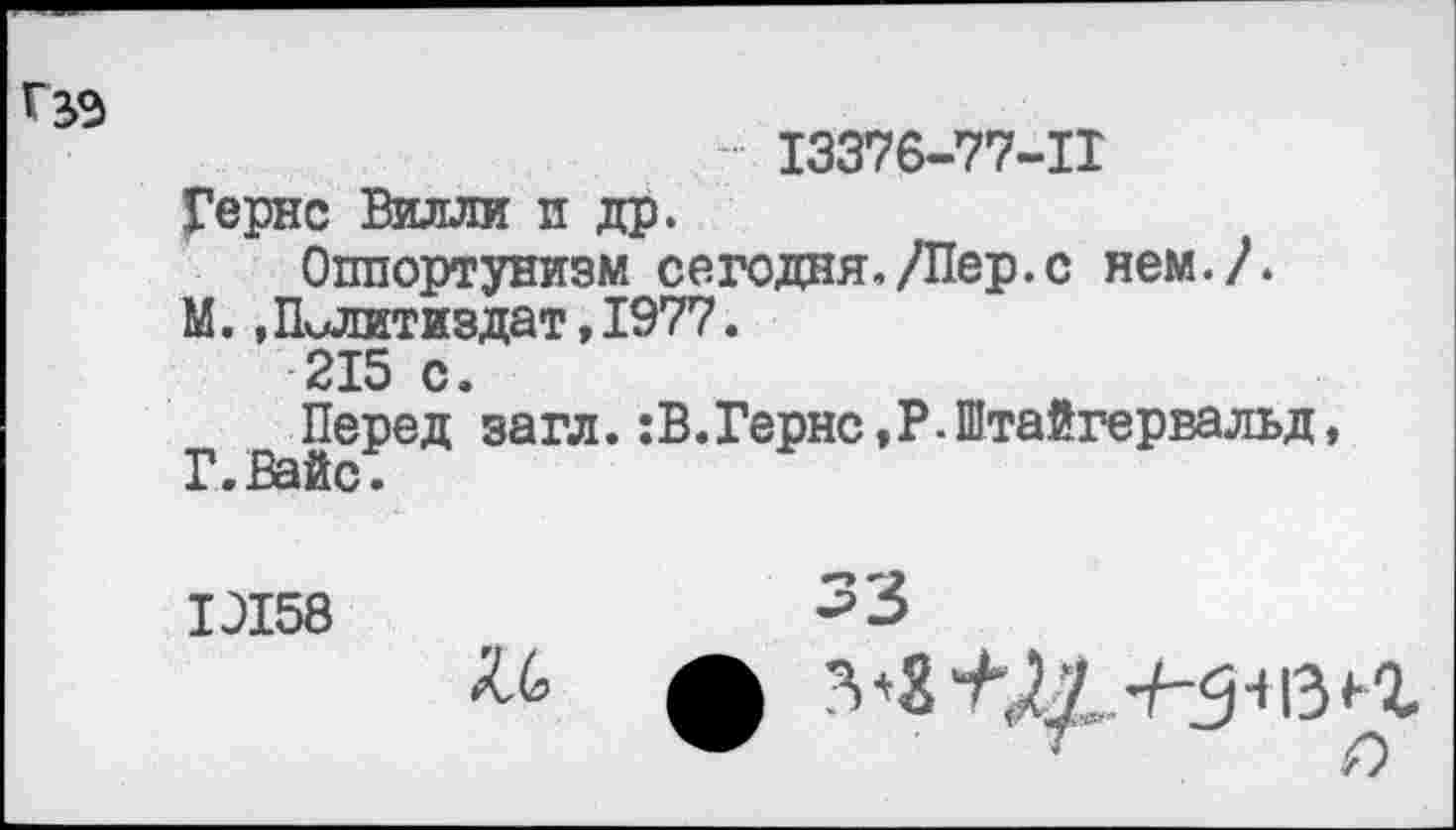 ﻿
I3376-77-II
Гернс Вилли и др.
Оппортунизм сегодня,/Пер.с нем./.
М.,Политиздат,1977.
215 с.
Перед загл.:В.Гернс,Р.Штайгервальд, Г.Вайс.
1Л58	33